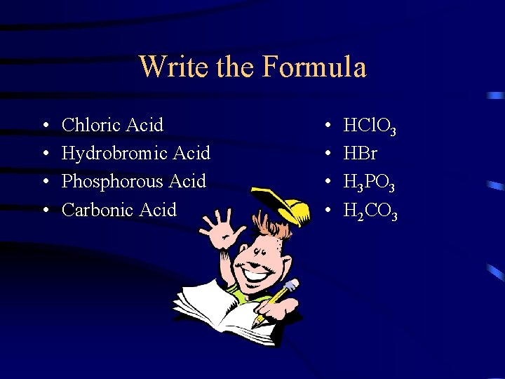 Write the Formula • • Chloric Acid Hydrobromic Acid Phosphorous Acid Carbonic Acid •