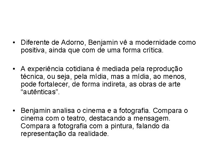  • Diferente de Adorno, Benjamin vê a modernidade como positiva, ainda que com