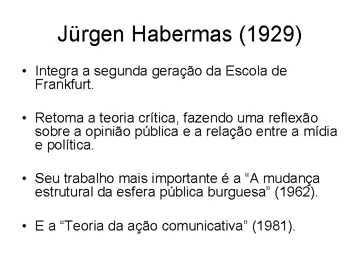 Jürgen Habermas (1929) • Integra a segunda geração da Escola de Frankfurt. • Retoma