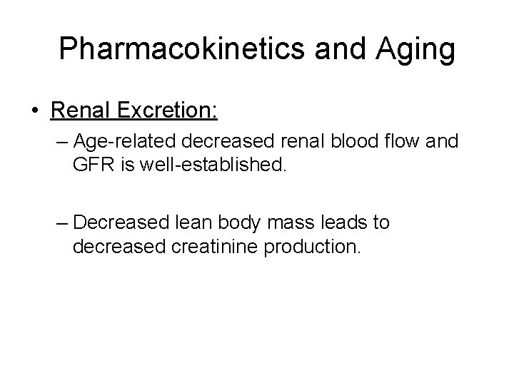 Pharmacokinetics and Aging • Renal Excretion: – Age-related decreased renal blood flow and GFR