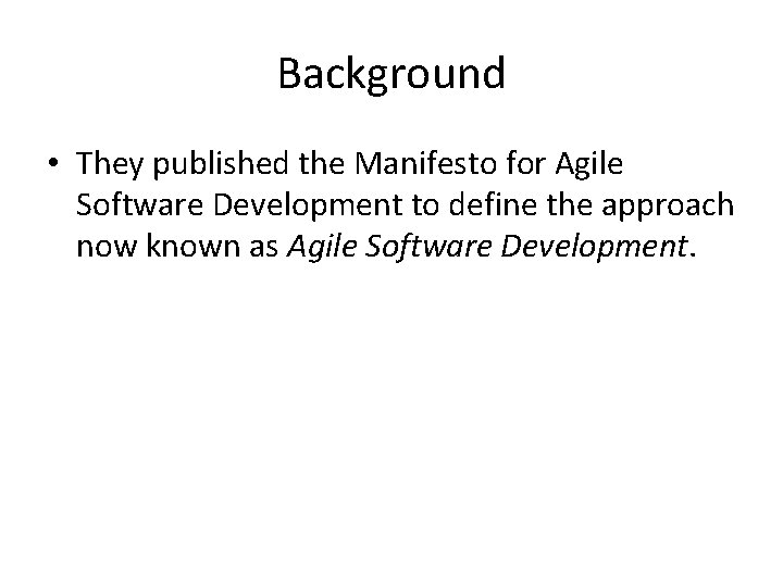 Background • They published the Manifesto for Agile Software Development to define the approach