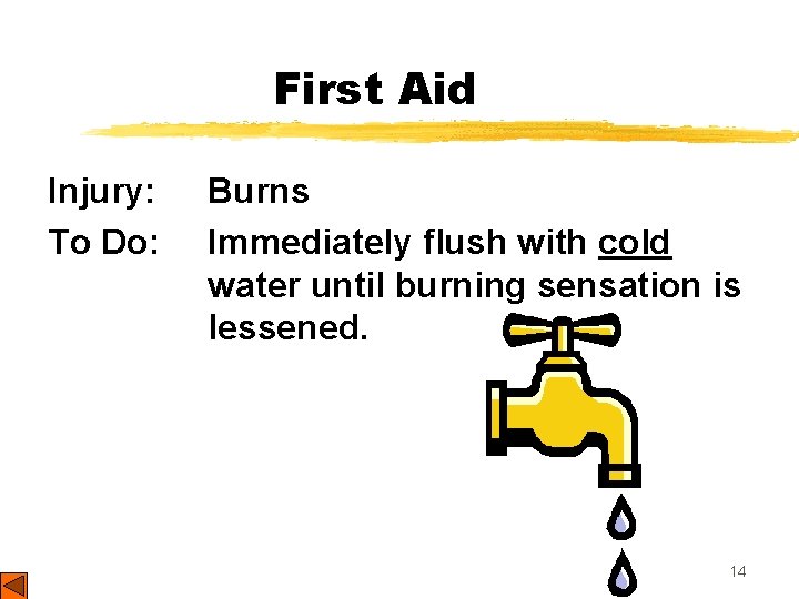 First Aid Injury: To Do: Burns Immediately flush with cold water until burning sensation