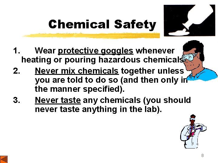 Chemical Safety 1. Wear protective goggles whenever heating or pouring hazardous chemicals. 2. Never