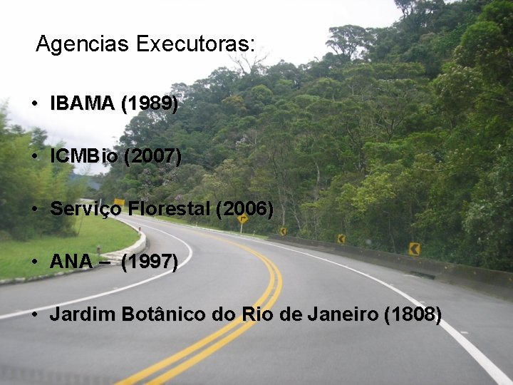 Agencias Executoras: • IBAMA (1989) • ICMBio (2007) • Serviço Florestal (2006) • ANA