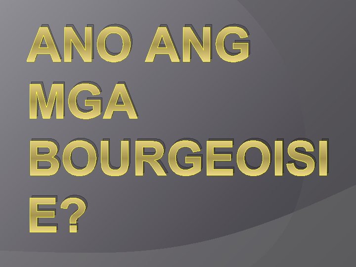 ANO ANG MGA BOURGEOISI E? 