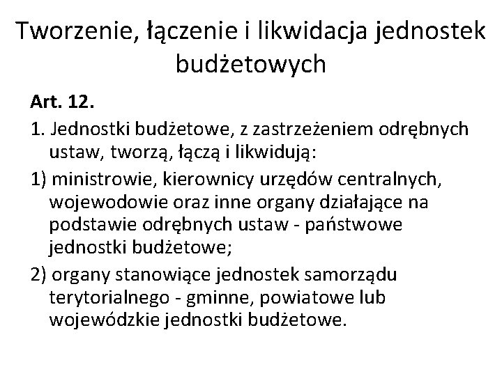 Tworzenie, łączenie i likwidacja jednostek budżetowych Art. 12. 1. Jednostki budżetowe, z zastrzeżeniem odrębnych