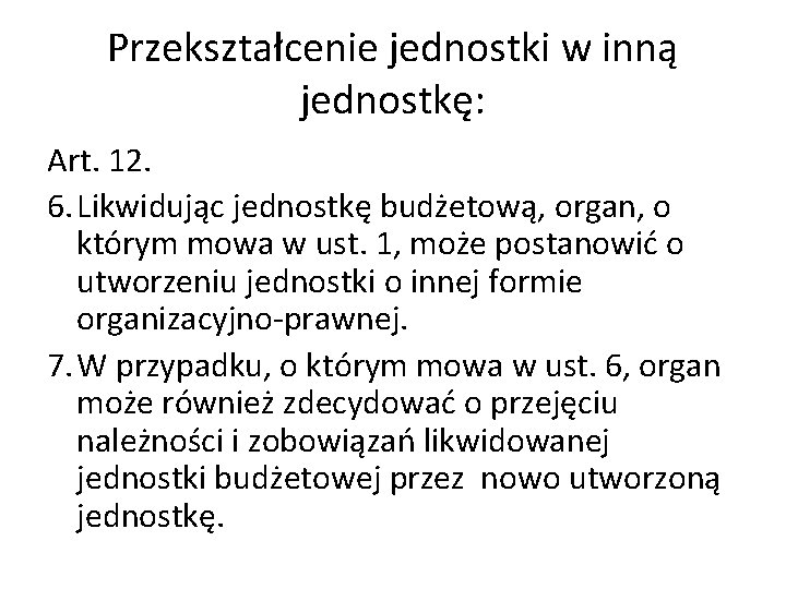 Przekształcenie jednostki w inną jednostkę: Art. 12. 6. Likwidując jednostkę budżetową, organ, o którym