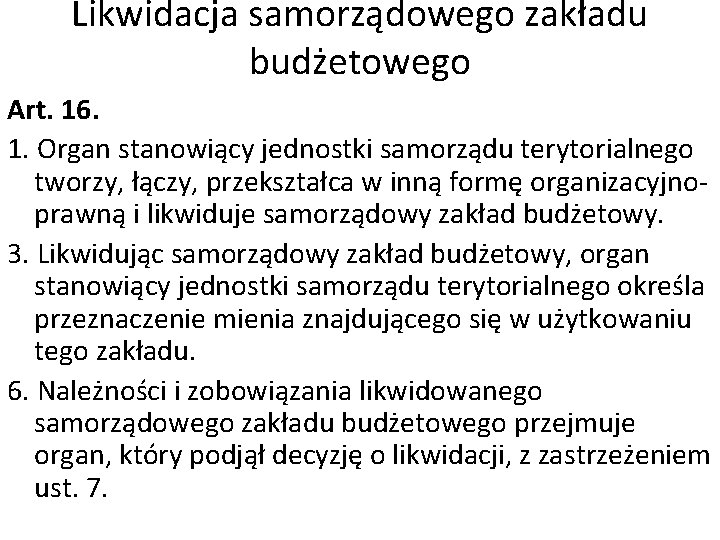 Likwidacja samorządowego zakładu budżetowego Art. 16. 1. Organ stanowiący jednostki samorządu terytorialnego tworzy, łączy,