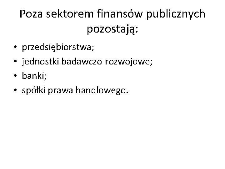 Poza sektorem finansów publicznych pozostają: • • przedsiębiorstwa; jednostki badawczo-rozwojowe; banki; spółki prawa handlowego.