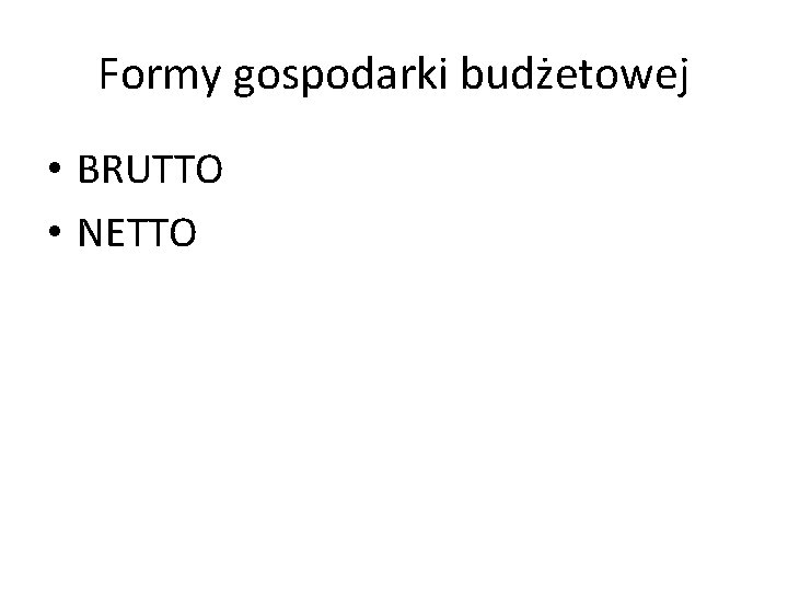 Formy gospodarki budżetowej • BRUTTO • NETTO 