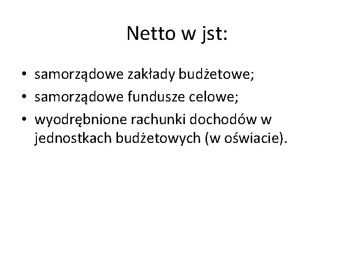 Netto w jst: • samorządowe zakłady budżetowe; • samorządowe fundusze celowe; • wyodrębnione rachunki