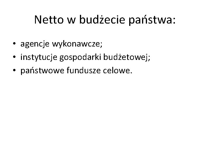 Netto w budżecie państwa: • agencje wykonawcze; • instytucje gospodarki budżetowej; • państwowe fundusze