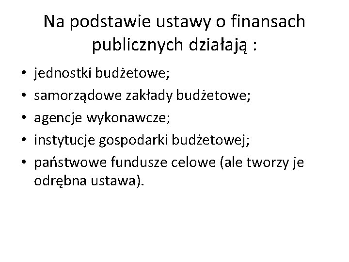 Na podstawie ustawy o finansach publicznych działają : • • • jednostki budżetowe; samorządowe