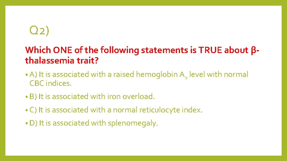 Q 2) Which ONE of the following statements is TRUE about βthalassemia trait? •