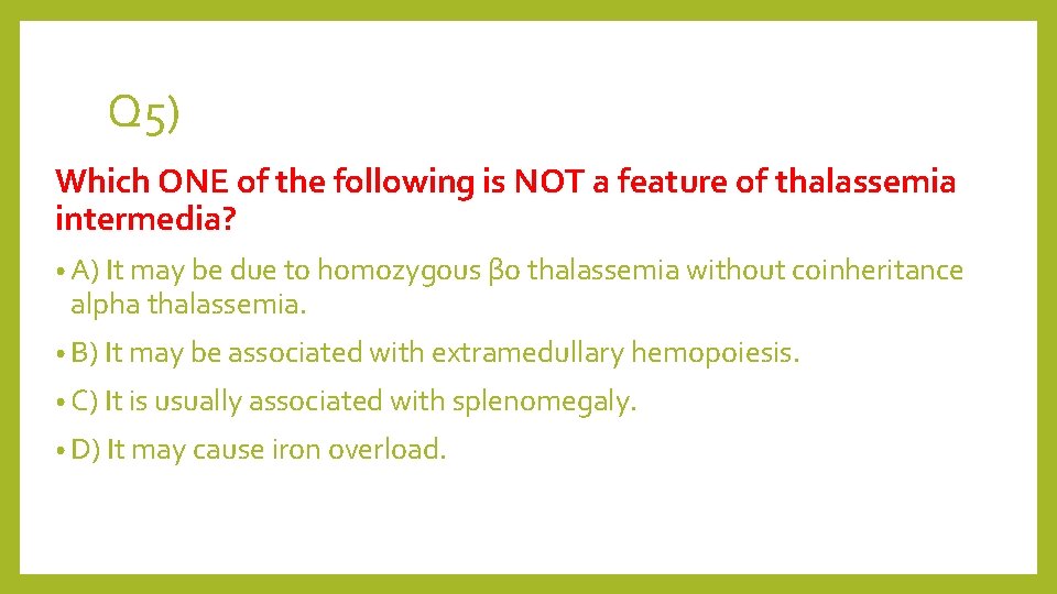 Q 5) Which ONE of the following is NOT a feature of thalassemia intermedia?