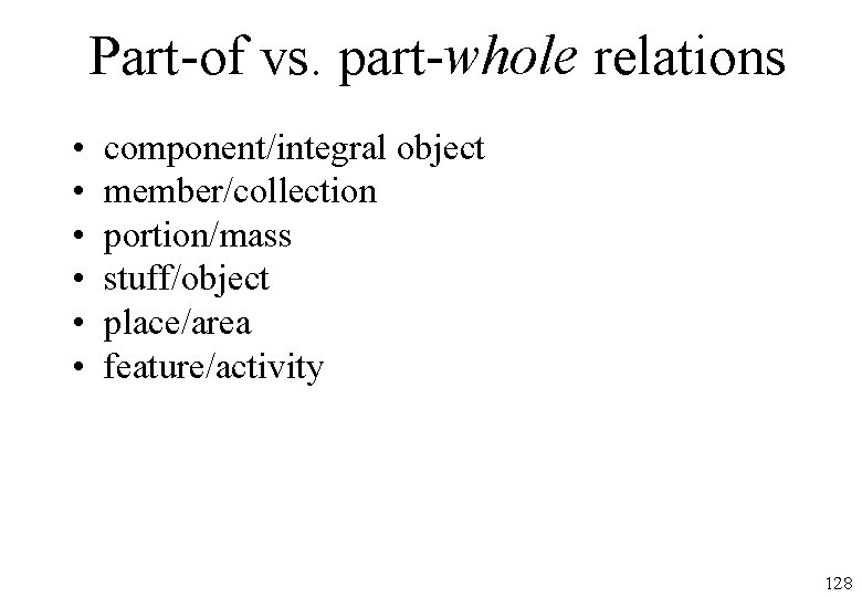 Part-of vs. part-whole relations • • • component/integral object member/collection portion/mass stuff/object place/area feature/activity