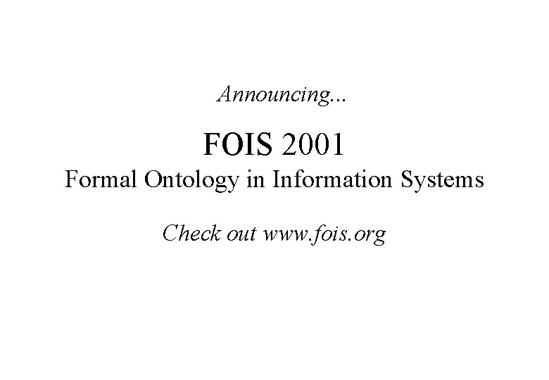 Announcing. . . FOIS 2001 Formal Ontology in Information Systems Check out www. fois.