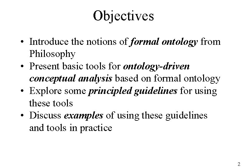 Objectives • Introduce the notions of formal ontology from Philosophy • Present basic tools