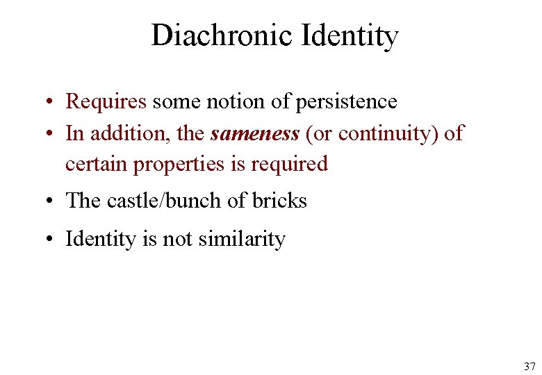 Diachronic Identity • Requires some notion of persistence • In addition, the sameness (or