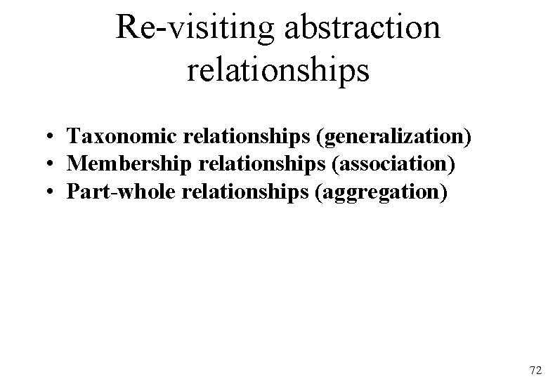 Re-visiting abstraction relationships • Taxonomic relationships (generalization) • Membership relationships (association) • Part-whole relationships
