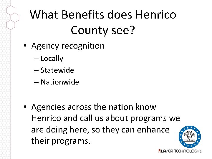 What Benefits does Henrico County see? • Agency recognition – Locally – Statewide –