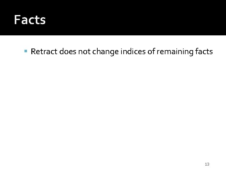 Facts Retract does not change indices of remaining facts 13 