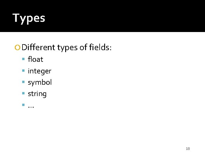Types Different types of fields: float integer symbol string … 18 