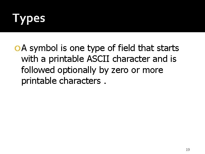 Types A symbol is one type of field that starts with a printable ASCII