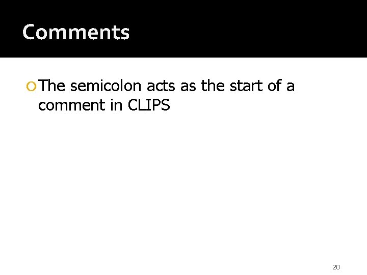 Comments The semicolon acts as the start of a comment in CLIPS 20 