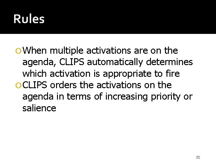 Rules When multiple activations are on the agenda, CLIPS automatically determines which activation is