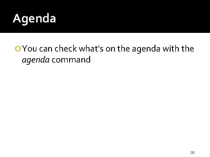 Agenda You can check what's on the agenda with the agenda command 38 
