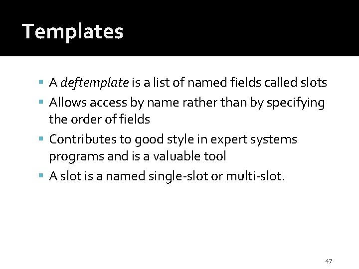 Templates A deftemplate is a list of named fields called slots Allows access by