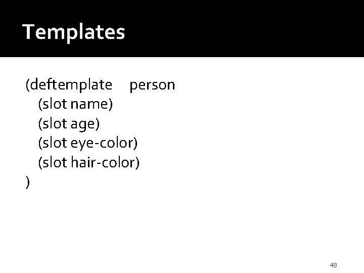 Templates (deftemplate person (slot name) (slot age) (slot eye-color) (slot hair-color) ) 48 