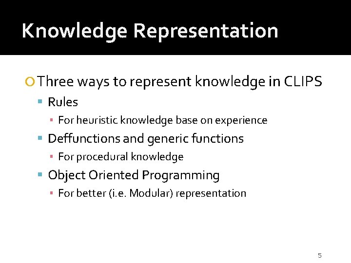 Knowledge Representation Three ways to represent knowledge in CLIPS Rules ▪ For heuristic knowledge