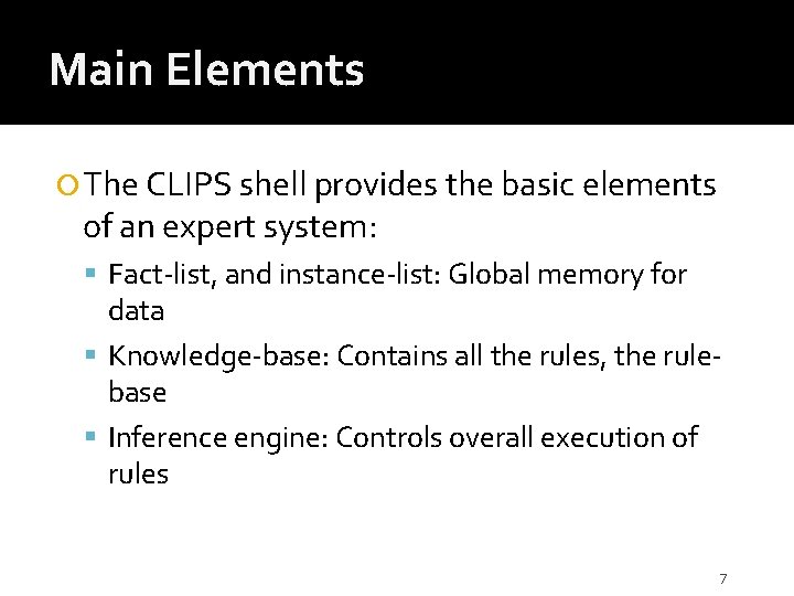 Main Elements The CLIPS shell provides the basic elements of an expert system: Fact-list,