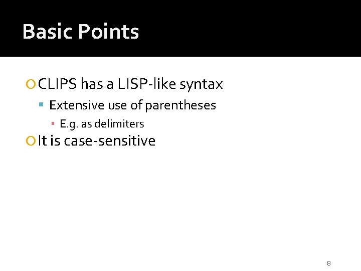 Basic Points CLIPS has a LISP-like syntax Extensive use of parentheses ▪ E. g.