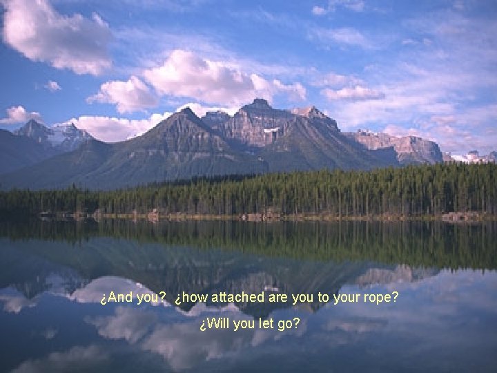 ¿And you? ¿how attached are you to your rope? ¿Will you let go? ¿And you? ¿how attached are you to your rope? ¿Will you let go?