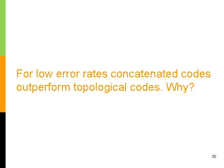 For low error rates concatenated codes outperform topological codes. Why? 30 