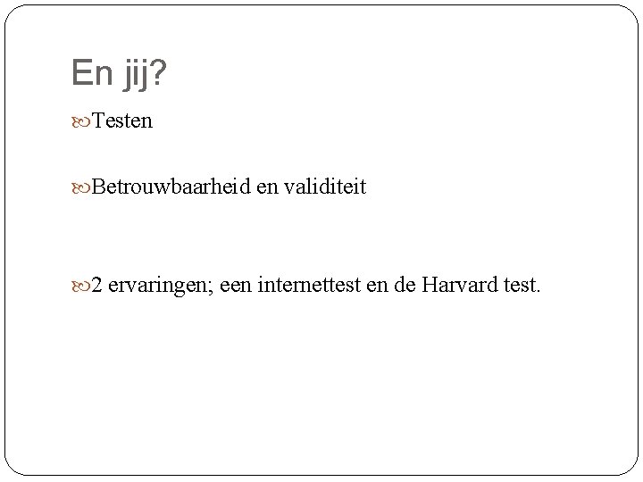 En jij? Testen Betrouwbaarheid en validiteit 2 ervaringen; een internettest en de Harvard test.