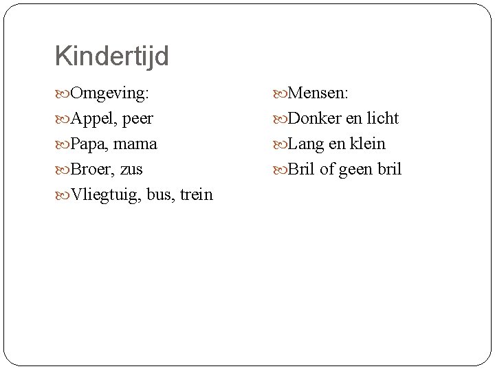 Kindertijd Omgeving: Mensen: Appel, peer Donker en licht Papa, mama Lang en klein Broer,