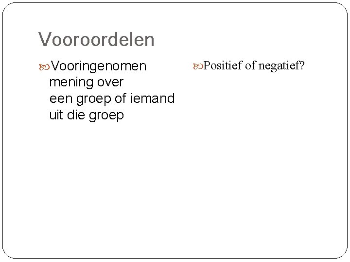 Vooroordelen Vooringenomen mening over een groep of iemand uit die groep Positief of negatief?