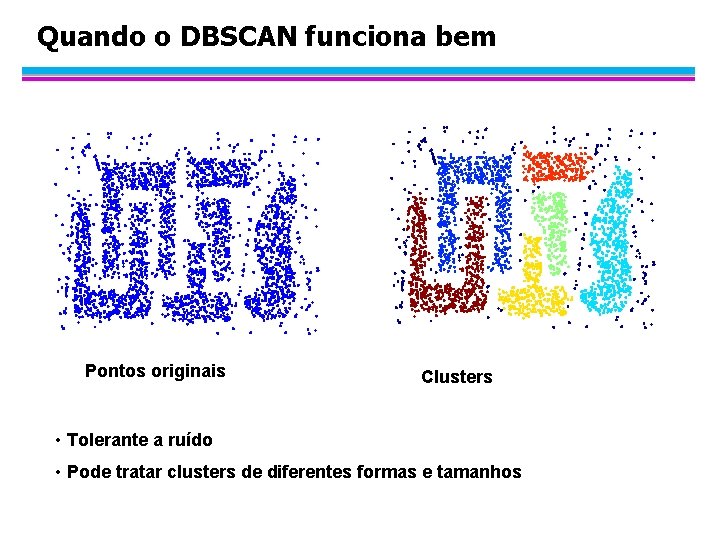 Quando o DBSCAN funciona bem Pontos originais Clusters • Tolerante a ruído • Pode
