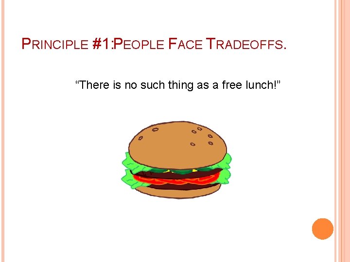 PRINCIPLE #1: PEOPLE FACE TRADEOFFS. “There is no such thing as a free lunch!”