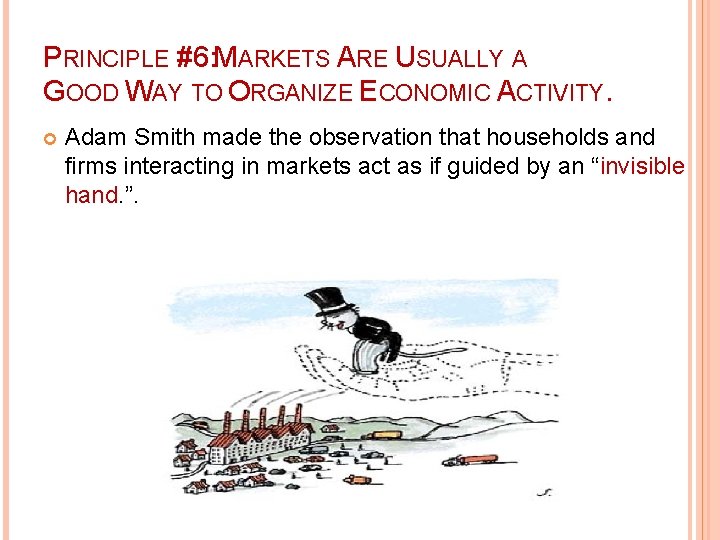 PRINCIPLE #6: MARKETS ARE USUALLY A GOOD WAY TO ORGANIZE ECONOMIC ACTIVITY. Adam Smith