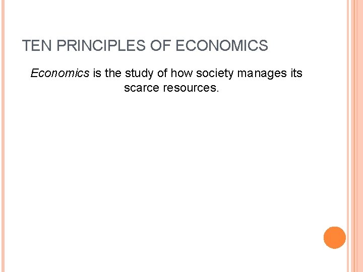 TEN PRINCIPLES OF ECONOMICS Economics is the study of how society manages its scarce