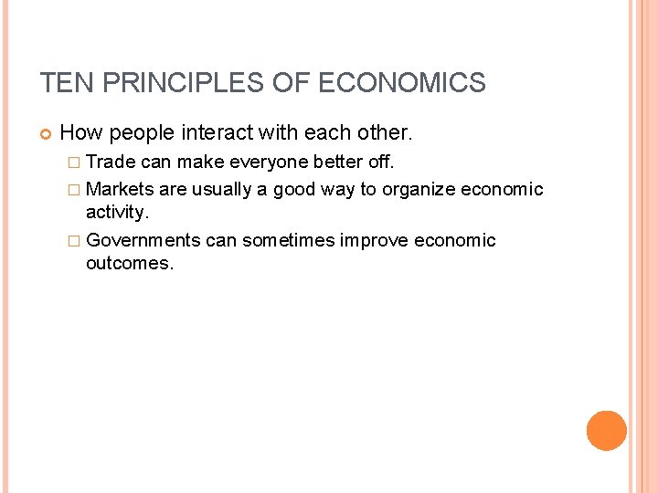 TEN PRINCIPLES OF ECONOMICS How people interact with each other. � Trade can make