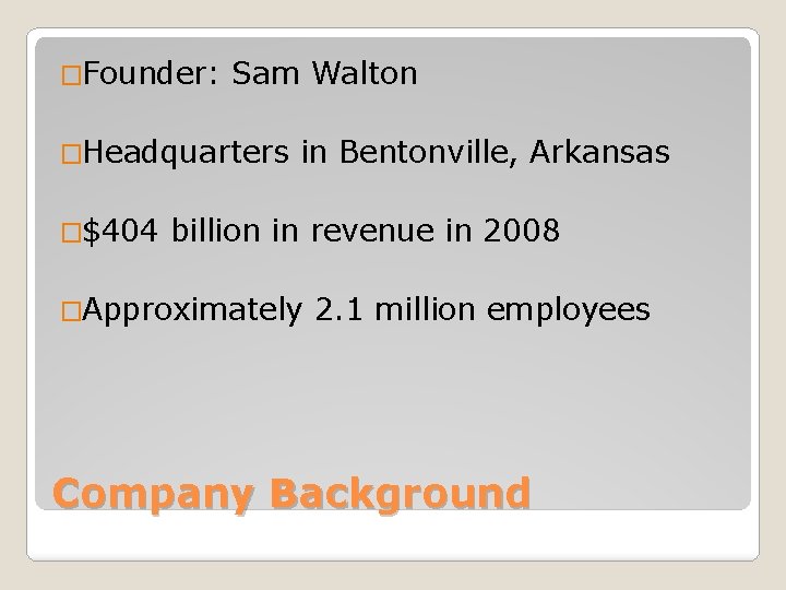 �Founder: Sam Walton �Headquarters �$404 in Bentonville, Arkansas billion in revenue in 2008 �Approximately