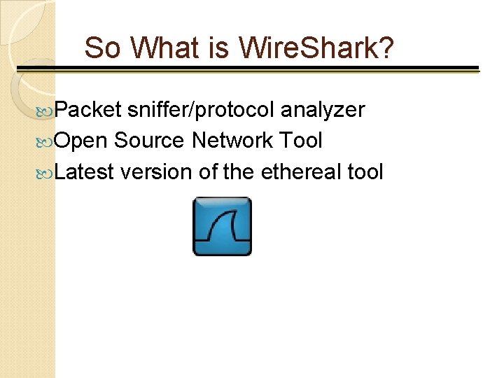 So What is Wire. Shark? Packet sniffer/protocol analyzer Open Source Network Tool Latest version