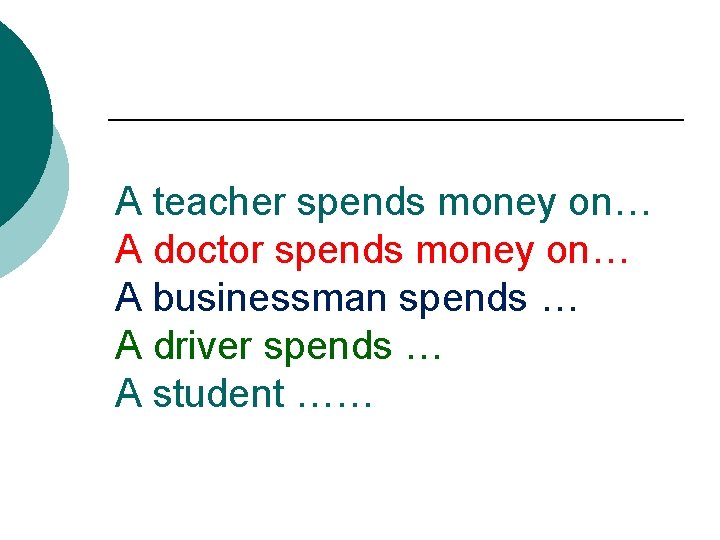 A teacher spends money on… A doctor spends money on… A businessman spends …