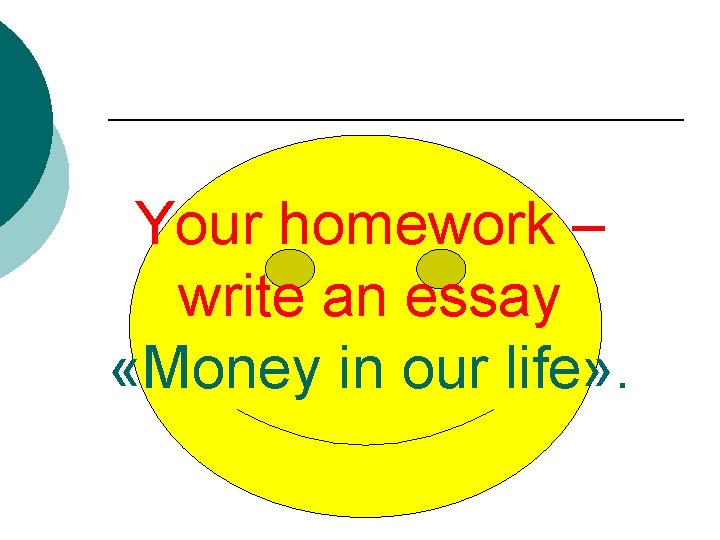 Your homework – write an essay «Money in our life» . 